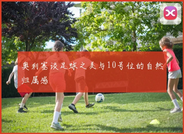 奥利塞谈足球之美与10号位的自然归属感
