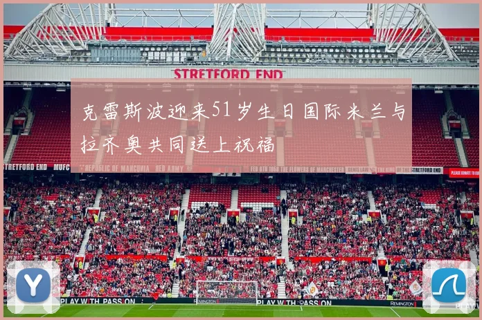 克雷斯波迎来51岁生日国际米兰与拉齐奥共同送上祝福