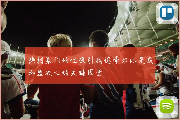 热刺豪门地位吸引我德泽尔比是我加盟决心的关键因素