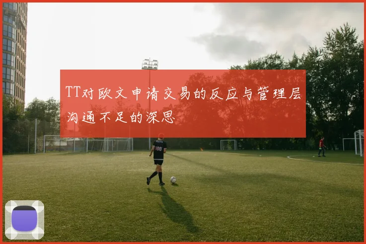 TT对欧文申请交易的反应与管理层沟通不足的深思