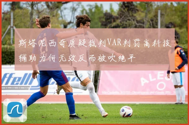 斯塔尼西奇质疑裁判VAR判罚高科技辅助为何无效反而被吹绝平