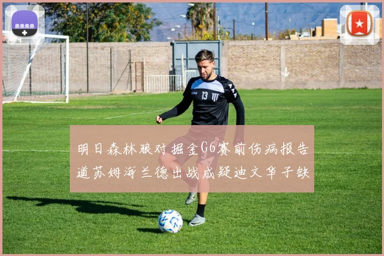 明日森林狼对掘金G6赛前伤病报告道苏姆海兰德出战成疑迪文华子缺阵