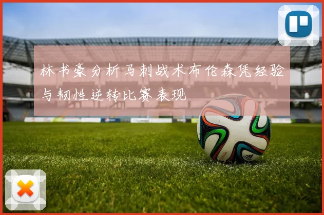 林书豪分析马刺战术布伦森凭经验与韧性逆转比赛表现