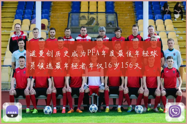 道曼创历史成为PFA年度最佳年轻球员候选最年轻者年仅16岁156天