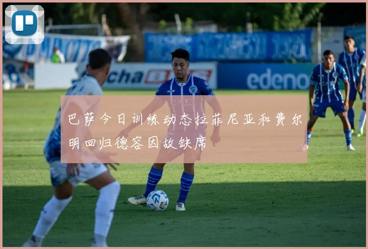 巴萨今日训练动态拉菲尼亚和费尔明回归德容因故缺席