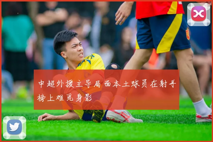 中超外援主导局面本土球员在射手榜上难觅身影