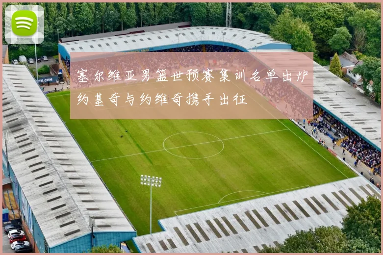 塞尔维亚男篮世预赛集训名单出炉约基奇与约维奇携手出征