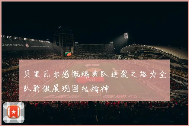 贝里瓦尔感慨瑞典队逆袭之路为全队骄傲展现团结精神