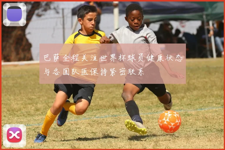 巴萨全程关注世界杯球员健康状态与各国队医保持紧密联系