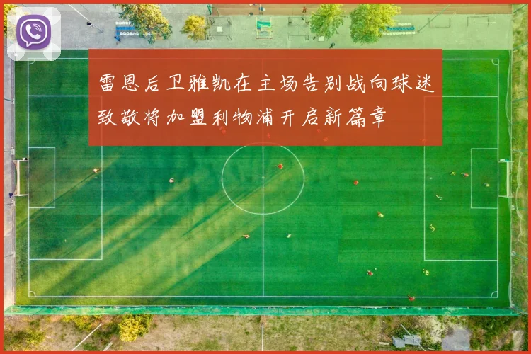 雷恩后卫雅凯在主场告别战向球迷致敬将加盟利物浦开启新篇章