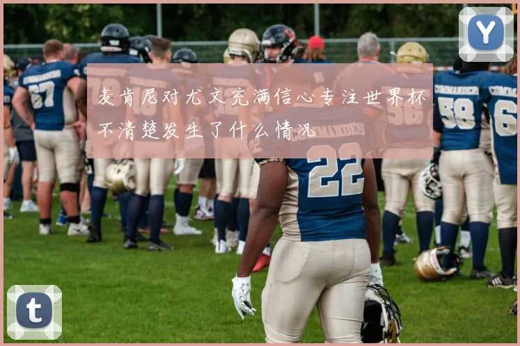 麦肯尼对尤文充满信心专注世界杯不清楚发生了什么情况